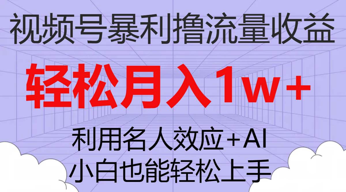 视频号暴利撸流量收益，小白也能轻松上手，轻松月入1w-亦可网创