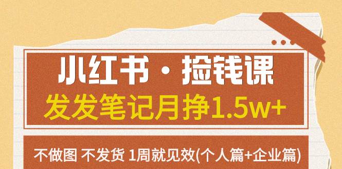 小红书·捡钱课 发发笔记月挣1.5w 不做图 不发货 1周就见效(个人篇 企业篇)-亦可网创