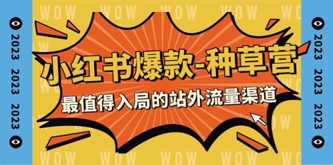 2023小红书爆款-种草营，最值得入局的站外流量渠道（22节课）-亦可网创