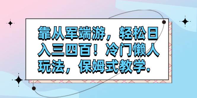 靠从军端游，轻松日入三四百！冷门懒人玩法，保姆式教学.-亦可网创