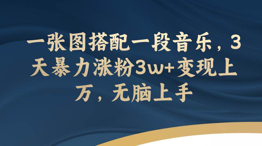 一张图搭配一段音乐，3天暴力涨粉3w 变现上万，无脑上手-亦可网创