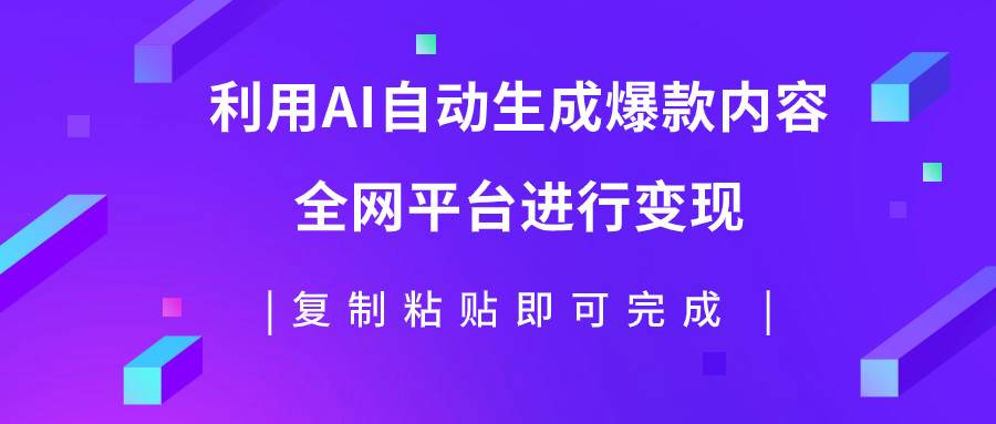 利用AI批量生产出爆款内容，全平台进行变现，复制粘贴日入500-亦可网创