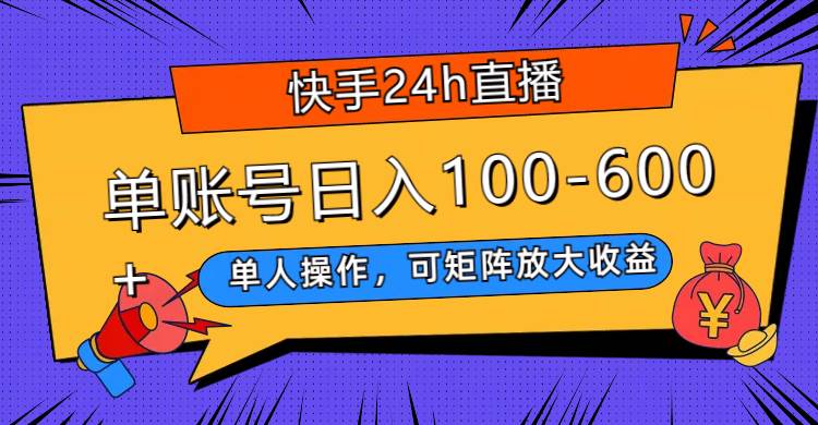 快手24h直播，单人操作，可矩阵放大收益，单账号日入100-600-亦可网创