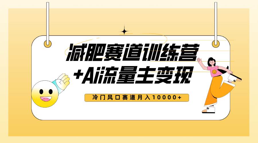 全新减肥赛道AI流量主 训练营变现玩法教程，小白轻松上手，月入10000-亦可网创
