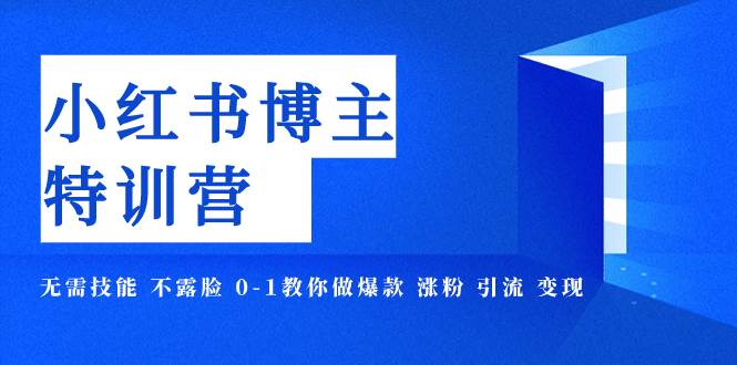 小红书博主爆款特训营-11期 无需技能 不露脸 0-1教你做爆款 涨粉 引流 变现-亦可网创