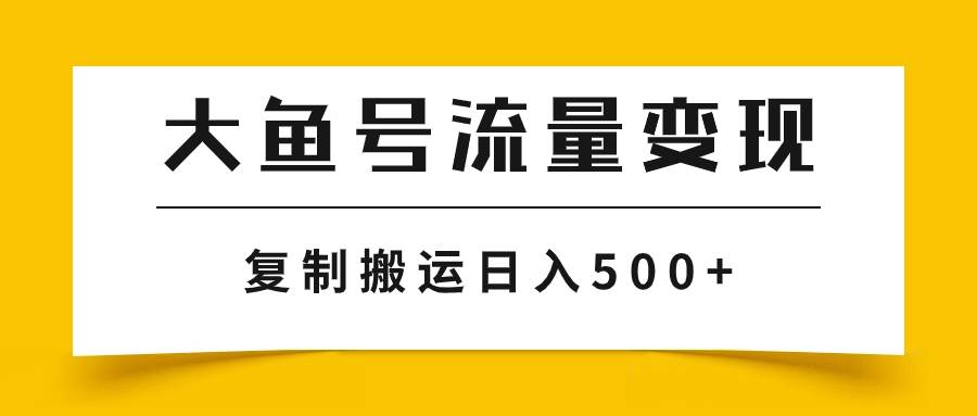 大鱼号流量变现玩法，播放量越高收益越高，无脑搬运复制日入500-亦可网创