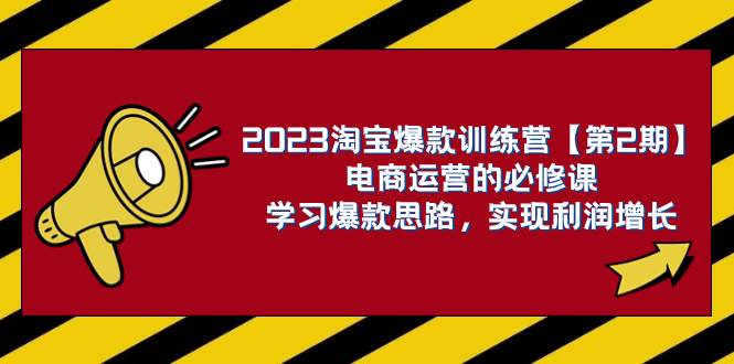 2023淘宝爆款训练营【第2期】电商运营的必修课，学习爆款思路 实现利润增长-亦可网创