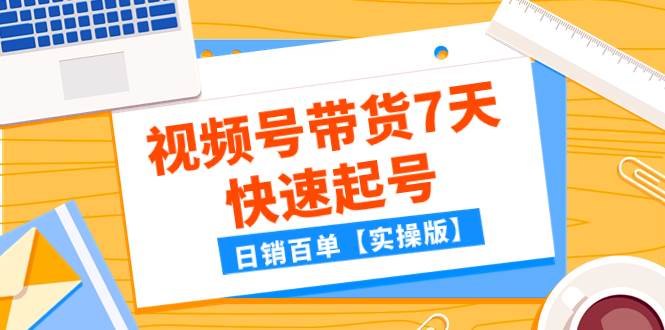 某公众号付费文章：视频号带货7天快速起号，日销百单【实操版】-亦可网创