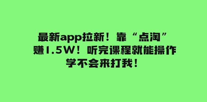 最新app拉新！靠“点淘”赚1.5W！听完课程就能操作！学不会来打我！-亦可网创