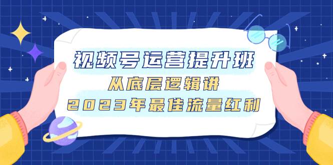 视频号运营提升班，从底层逻辑讲，2023年最佳流量红利-亦可网创