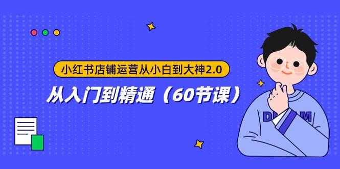小红书店铺运营从小白到大神2.0，从入门到精通（60节课）-亦可网创