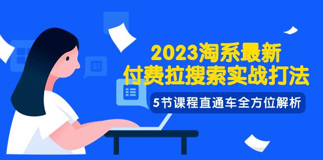 2023淘系·最新付费拉搜索实战打法，5节课程直通车全方位解析-亦可网创