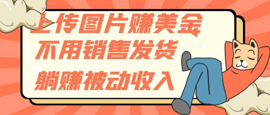 上传图片赚美金，不用销售发货躺赚被动收入-亦可网创
