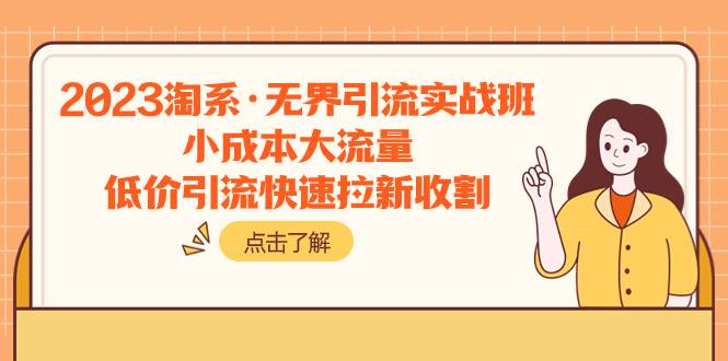 2023淘系·无界引流实战班：小成本大流量，低价引流快速拉新收割-亦可网创