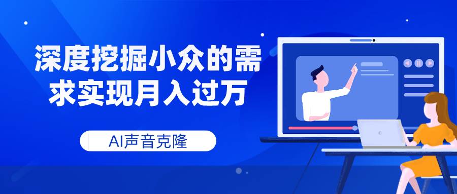 AI声音克隆，深度挖掘小众的需求实现月入过万-亦可网创