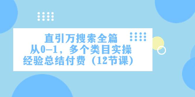 直引万·搜索全篇，从0-1，多个类目实操经验总结付费（12节课）-亦可网创