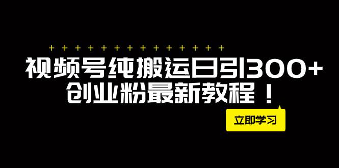 外面卖2580视频号纯搬运日引300 创业粉最新教程！-亦可网创