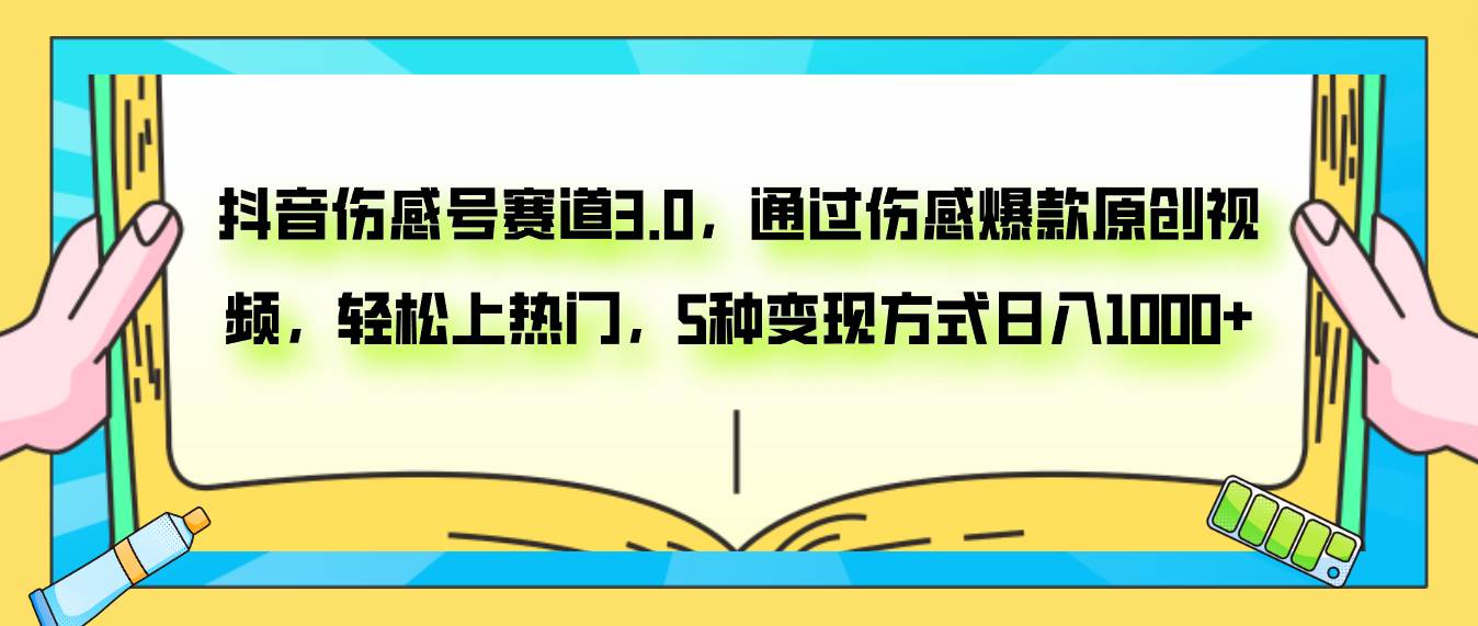 抖音伤感号赛道3.0，通过伤感爆款原创视频，轻松上热门，5种变现日入1000-亦可网创