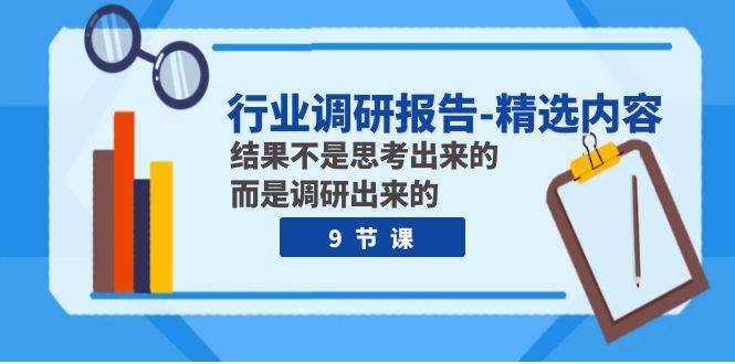 行业调研报告-精选内容：结果不是思考出来的 而是调研出来的（9节课）-亦可网创
