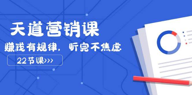 天道-营销课2023，赚钱有规律，听完不焦虑（22节课）-亦可网创