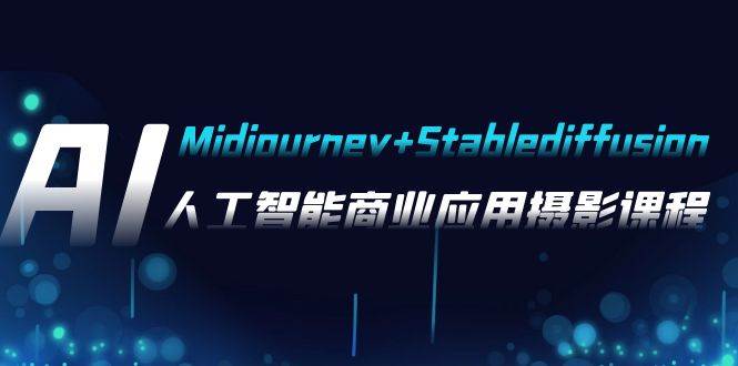 AI摄影【Midjourney Stablediffusion】，人工智能商业应用摄影-37节课程-亦可网创