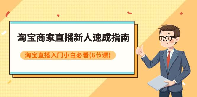 淘宝商家直播新人速成指南，淘宝直播入门小白必看（6节课）-亦可网创