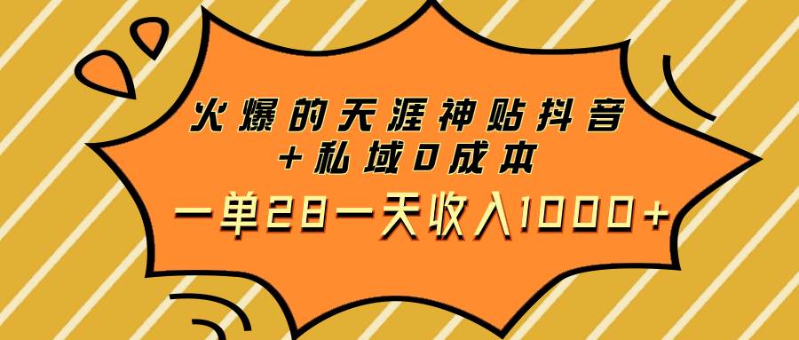 火爆的天涯神贴抖音 私域0成本一单28一天收入1000-亦可网创