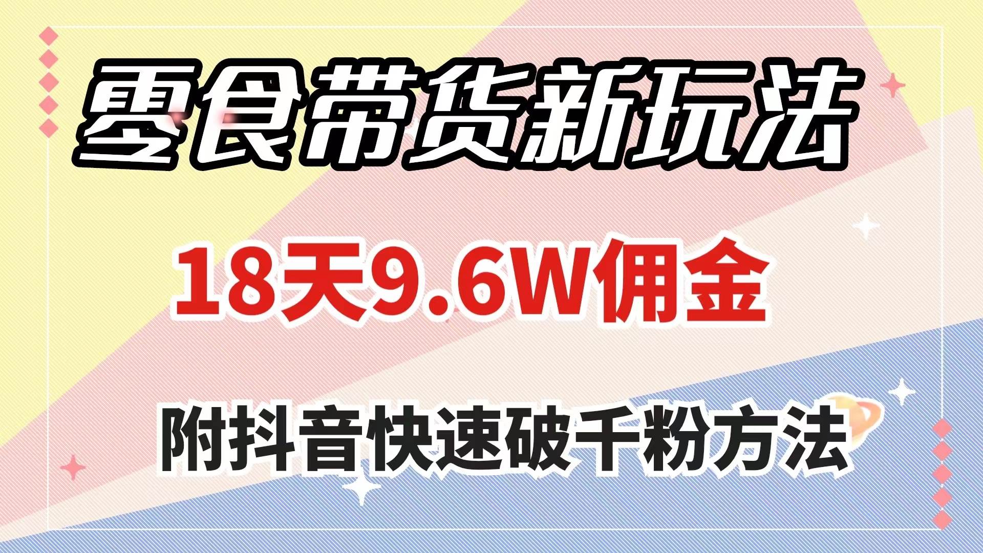 零食带货新玩法，18天9.6w佣金，几分钟一个作品（附快速破千粉方法）-亦可网创