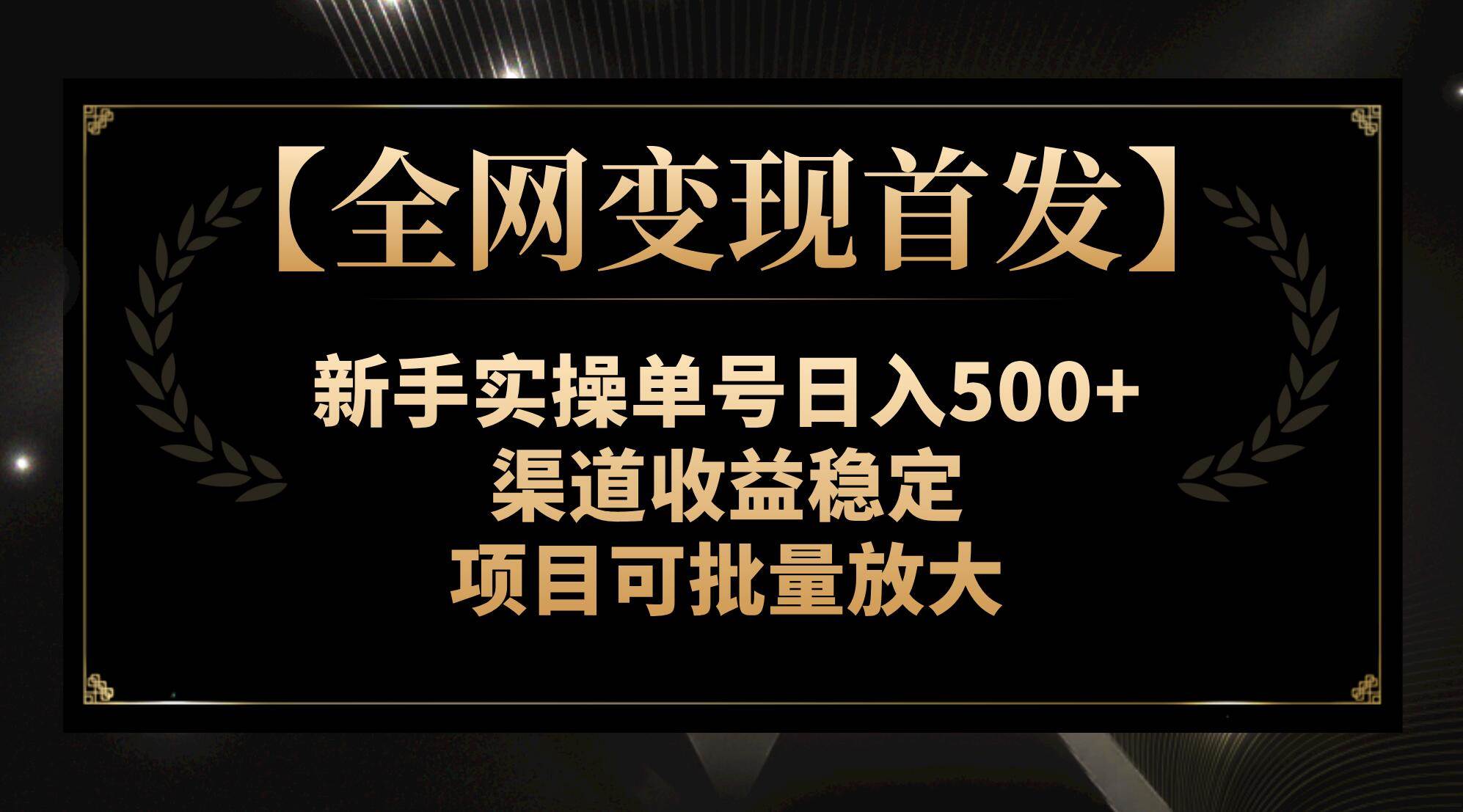 【全网变现首发】新手实操单号日入500 ，渠道收益稳定，项目可批量放大-亦可网创