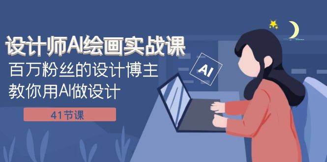 设计师AI绘画实战课：百万粉丝的设计博主教你用AI做设计（41节课）-亦可网创