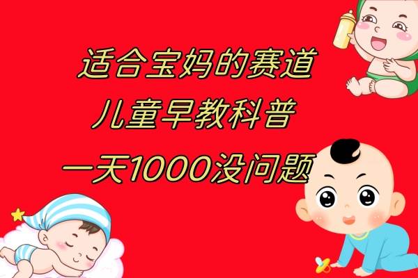 儿童早教科普，一单29.9–49.9，一天1000问题不大-亦可网创