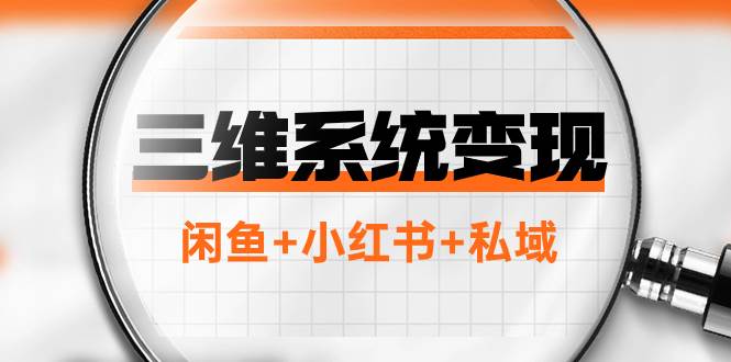 三维系统变现项目：普通人首选-年入百万的翻身项目，闲鱼 小红书 私域-亦可网创