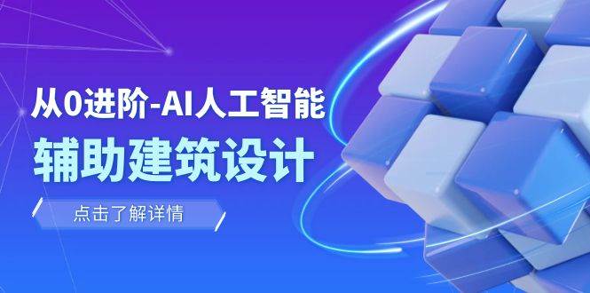 从0进阶：AI·人工智能·辅助建筑设计/室内/景观/规划（22节课）-亦可网创