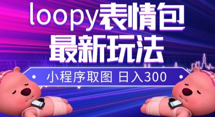 小狸猫loopy表情包小程序取图玩法，最新出的表情包素材-亦可网创