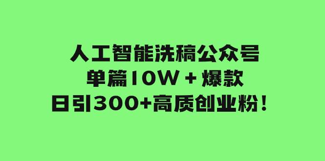 人工智能洗稿公众号单篇10W＋爆款，日引300 高质创业粉！-亦可网创