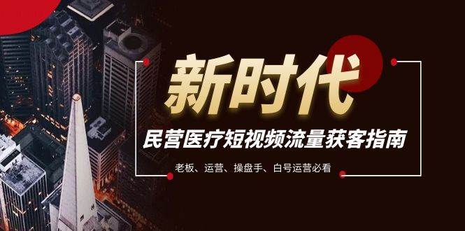 民营医疗-短视频流量获客必备指南，老板、运营、操盘手、白号运营必看-亦可网创