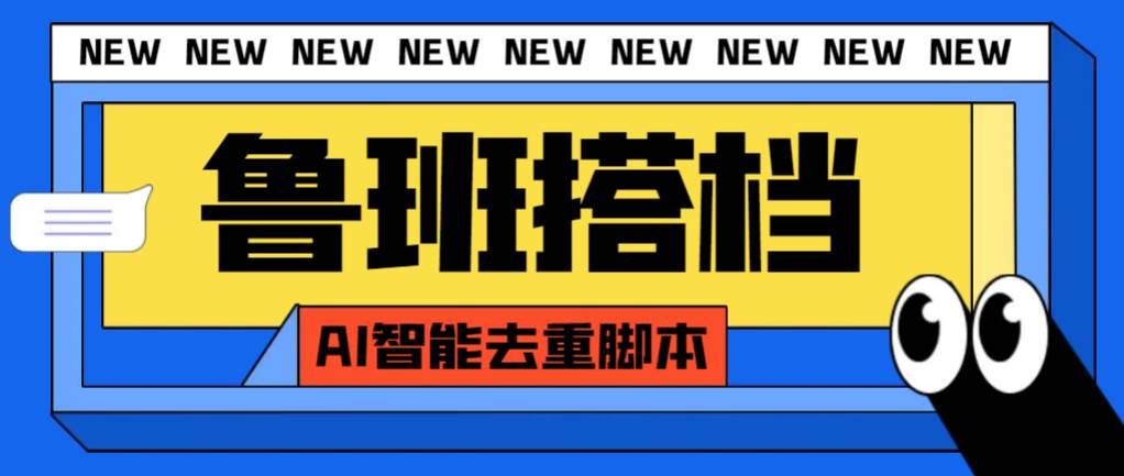 外面收费299的鲁班搭档视频AI智能全自动去重脚本，搬运必备神器【AI智能脚本】-亦可网创