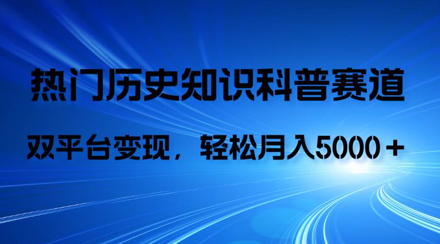 历史知识科普，AI辅助完成作品，抖音视频号双平台变现，月收益轻5000＋-亦可网创