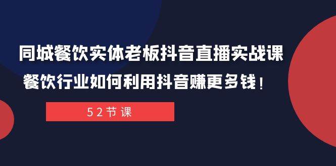 同城餐饮实体老板抖音直播实战课：餐饮行业如何利用抖音赚更多钱！-亦可网创
