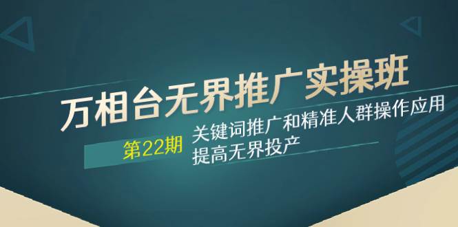 万相台无界推广实操班【22期】关键词推广和精准人群操作应用，提高无界投产-亦可网创