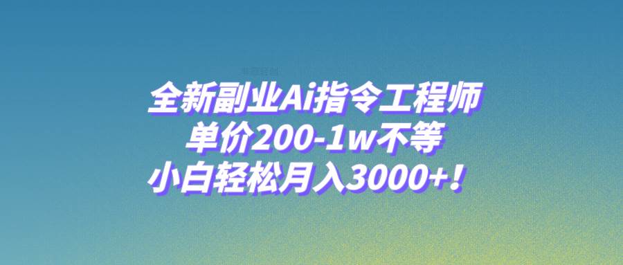 全新副业Ai指令工程师，单价200-1w不等，小白轻松月入3000 ！-亦可网创
