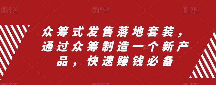 众筹 式发售落地套装，通过众筹制造一个新产品，快速赚钱必备-亦可网创