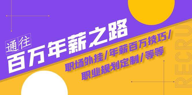 通往百万年薪之路·陪跑训练营：职场外挂/年薪百万技巧/职业规划定制/等等-亦可网创
