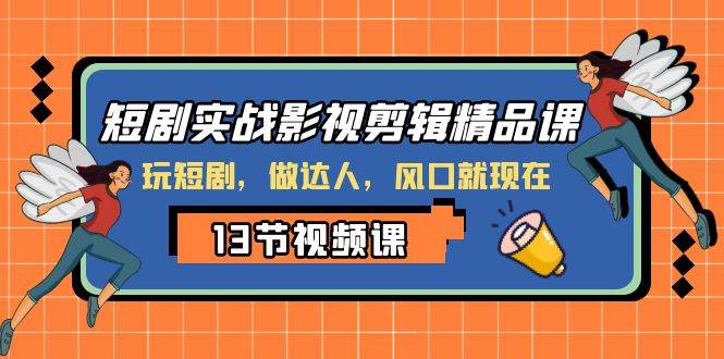 短剧实战影视剪辑精品课，玩短剧，做达人，风口就现在-亦可网创