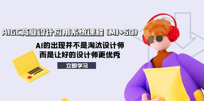 AIGC商业设计应用系统课程(MJ SD)，AI的出现并不是淘汰设计师，而是让好的设计师更优秀-亦可网创