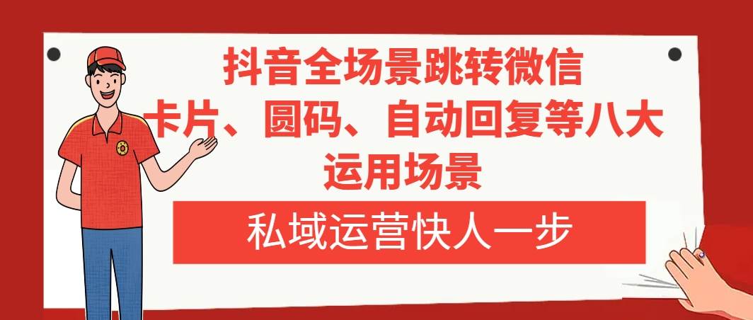 抖音全场景跳转微信，卡片/圆码/自动回复等八大运用场景，私域运营快人一步-亦可网创