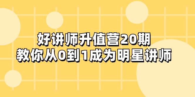 好讲师-升值营-第20期，教你从0到1成为明星讲师-亦可网创