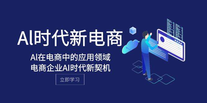 Al-时代新电商，Al在电商中的应用领域，电商企业AI时代新契机-亦可网创
