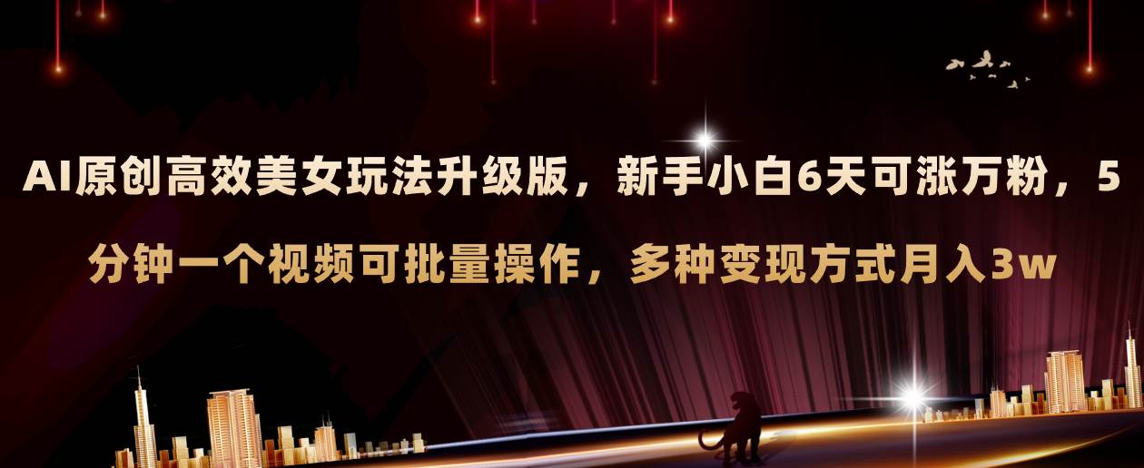 AI原创美女玩法升级版 新手6天涨万粉 5分钟制作视频可批量，多种变现月入3w-亦可网创