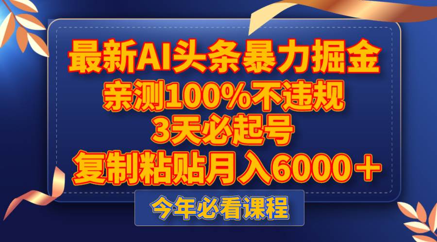 最新AI头条暴力掘金，3天必起号，亲测100%不违规，复制粘贴月入6000＋-亦可网创